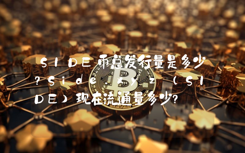 SIDE币总发行量是多少？Side.xyz (SIDE)现在流通量多少？