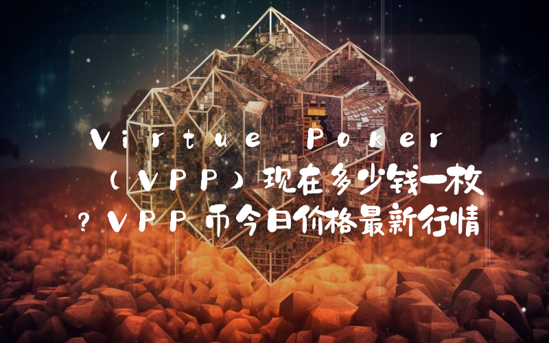 Virtue Poker (VPP)现在多少钱一枚？VPP币今日价格最新行情
