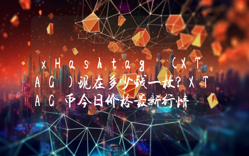 xHashtag (XTAG)现在多少钱一枚？XTAG币今日价格最新行情