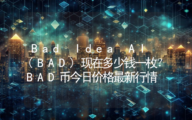 Bad Idea AI (BAD)现在多少钱一枚？BAD币今日价格最新行情