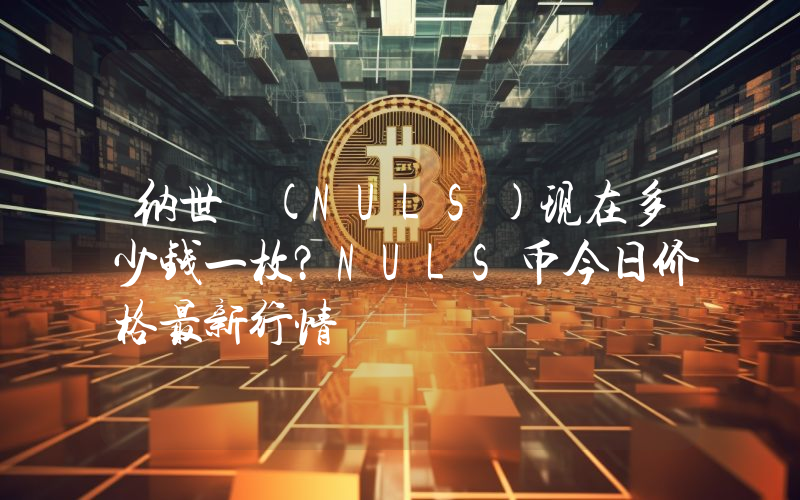 纳世 (NULS)现在多少钱一枚？NULS币今日价格最新行情