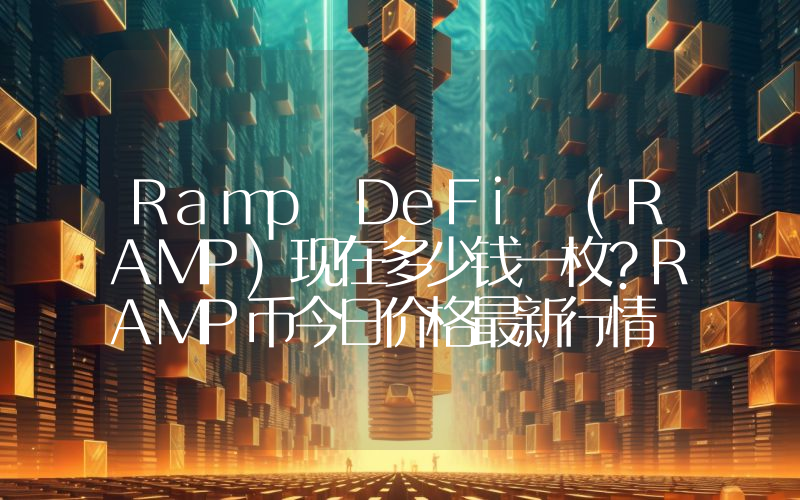 Ramp DeFi (RAMP)现在多少钱一枚？RAMP币今日价格最新行情