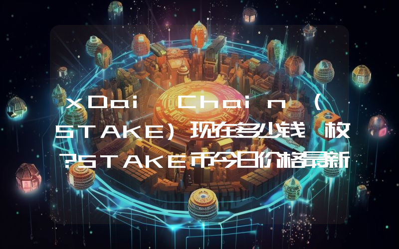 xDai Chain (STAKE)现在多少钱一枚？STAKE币今日价格最新行情
