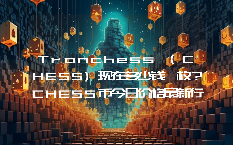 Tranchess (CHESS)现在多少钱一枚？CHESS币今日价格最新行情