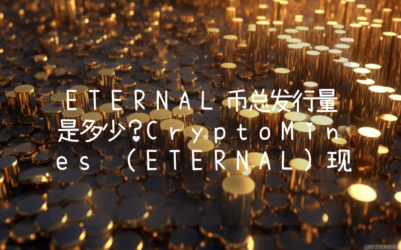 ETERNAL币总发行量是多少？CryptoMines (ETERNAL)现在流通量多少？