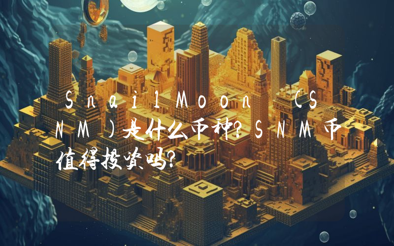 SnailMoon (SNM)是什么币种？SNM币值得投资吗？