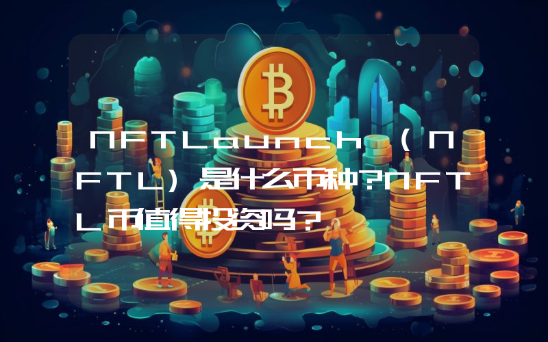 NFTLaunch (NFTL)是什么币种？NFTL币值得投资吗？