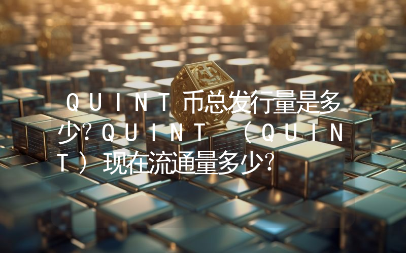 QUINT币总发行量是多少？QUINT (QUINT)现在流通量多少？