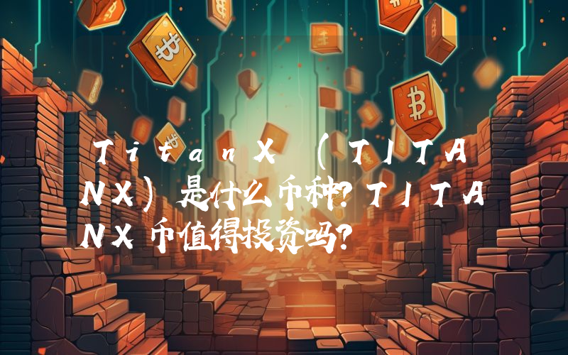 TitanX (TITANX)是什么币种？TITANX币值得投资吗？