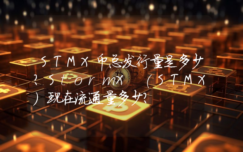 STMX币总发行量是多少？StormX (STMX)现在流通量多少？