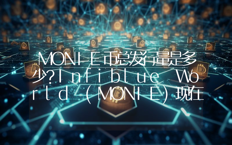 MONIE币总发行量是多少？Infiblue World (MONIE)现在流通量多少？