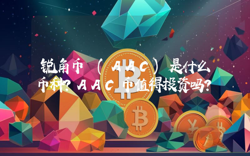 锐角币 (AAC)是什么币种？AAC币值得投资吗？