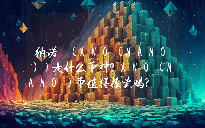 纳诺 (XNO(NANO))是什么币种？XNO(NANO)币值得投资吗？