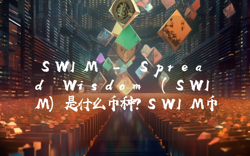 SWIM - Spread Wisdom (SWIM)是什么币种？SWIM币值得投资吗？
