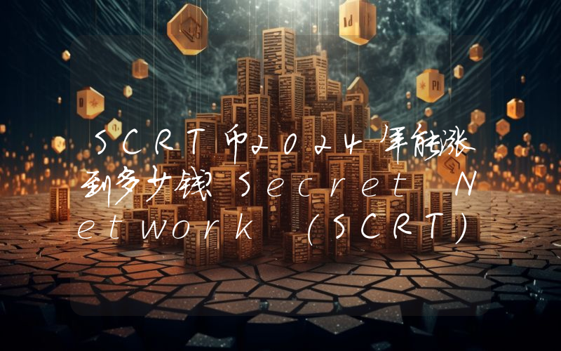 SCRT币2024年能涨到多少钱？Secret Network (SCRT)未来有投资价值吗？