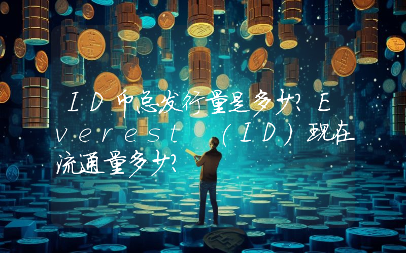 ID币总发行量是多少？Everest (ID)现在流通量多少？