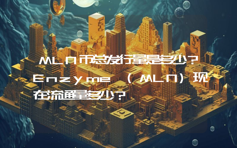 MLN币总发行量是多少？Enzyme (MLN)现在流通量多少？