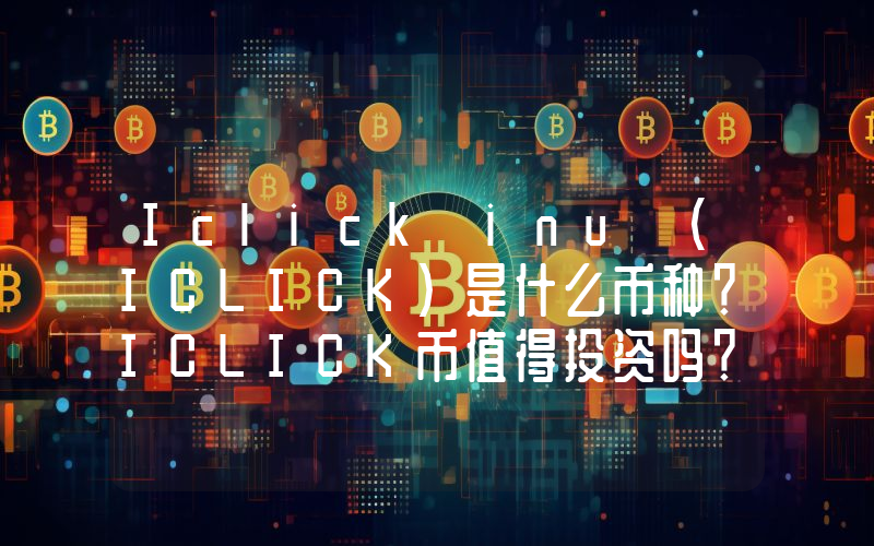 Iclick inu (ICLICK)是什么币种？ICLICK币值得投资吗？