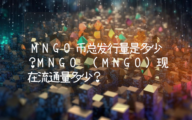 MNGO币总发行量是多少？MNGO (MNGO)现在流通量多少？