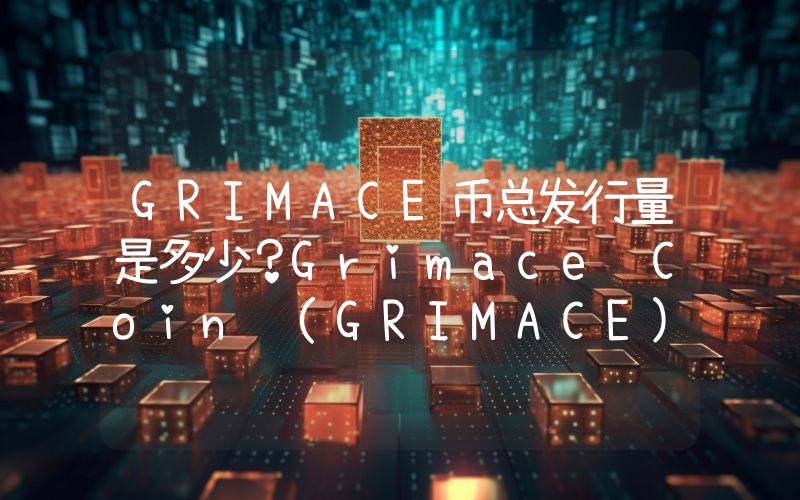 GRIMACE币总发行量是多少？Grimace Coin (GRIMACE)现在流通量多少？