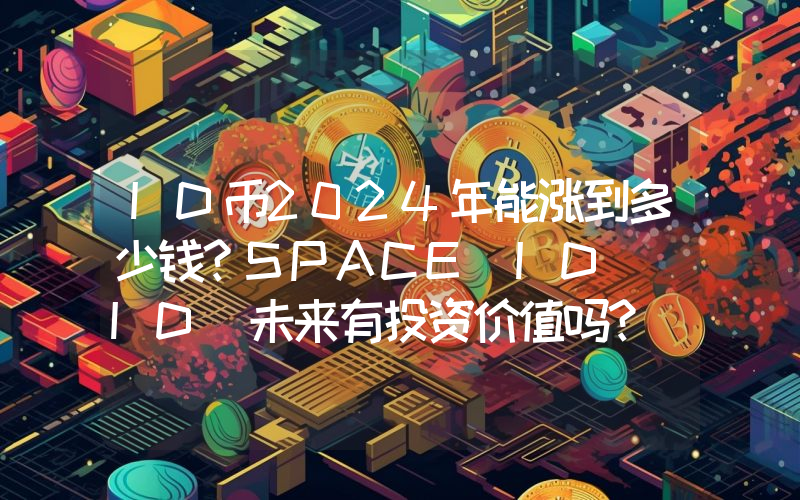 ID币2024年能涨到多少钱？SPACE ID (ID)未来有投资价值吗？