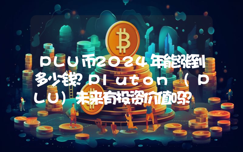 PLU币2024年能涨到多少钱？Pluton (PLU)未来有投资价值吗？