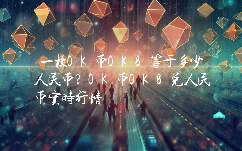 一枚OK币OKB等于多少人民币?OK币OKB兑人民币实时行情