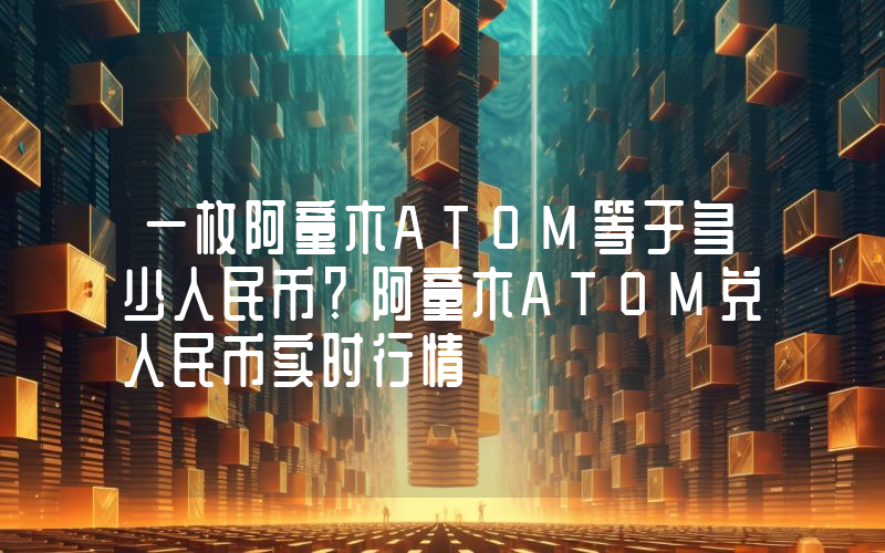 一枚阿童木ATOM等于多少人民币?阿童木ATOM兑人民币实时行情