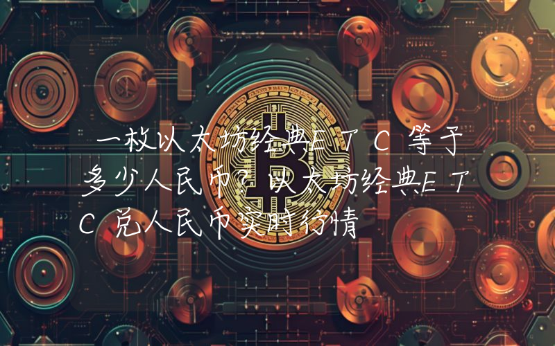 一枚以太坊经典ETC等于多少人民币?以太坊经典ETC兑人民币实时行情