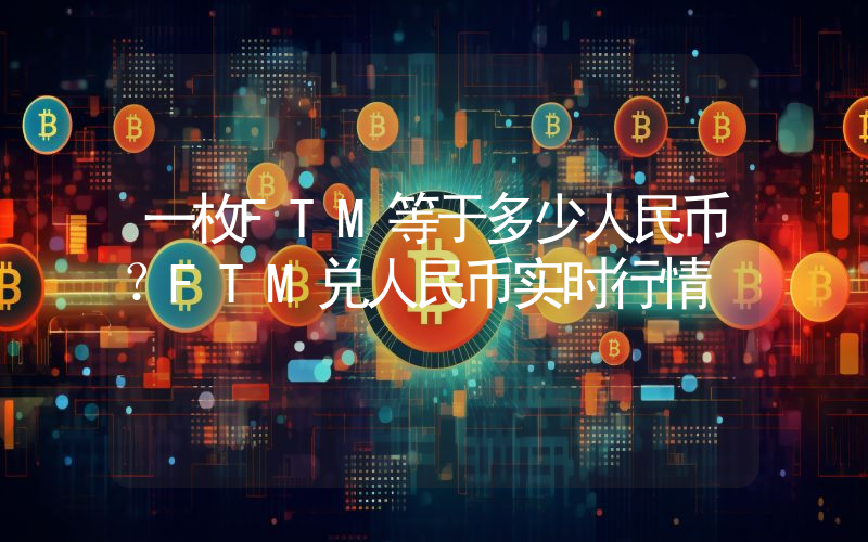 一枚FTM等于多少人民币?FTM兑人民币实时行情