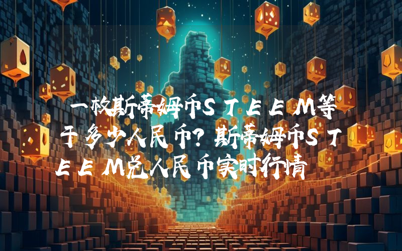 一枚斯蒂姆币STEEM等于多少人民币?斯蒂姆币STEEM兑人民币实时行情