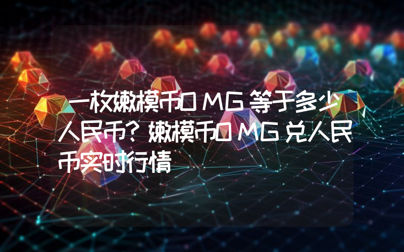 一枚嫩模币OMG等于多少人民币?嫩模币OMG兑人民币实时行情