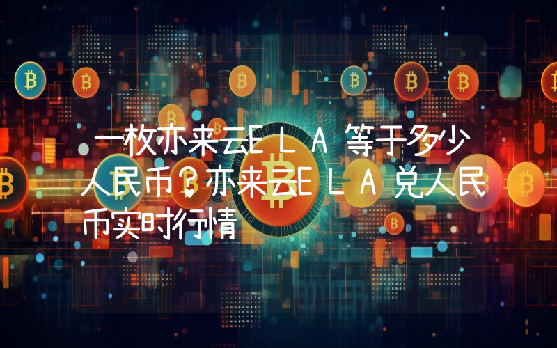 一枚亦来云ELA等于多少人民币?亦来云ELA兑人民币实时行情