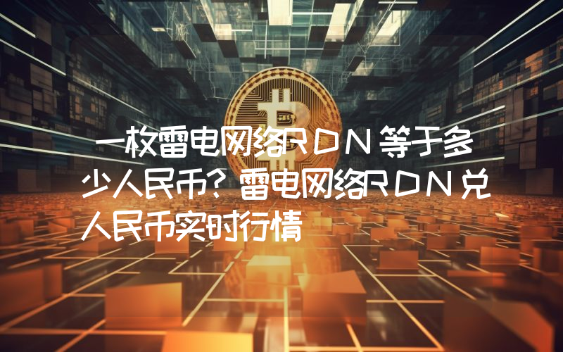 一枚雷电网络RDN等于多少人民币?雷电网络RDN兑人民币实时行情