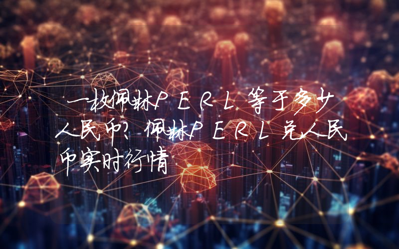 一枚佩林PERL等于多少人民币?佩林PERL兑人民币实时行情