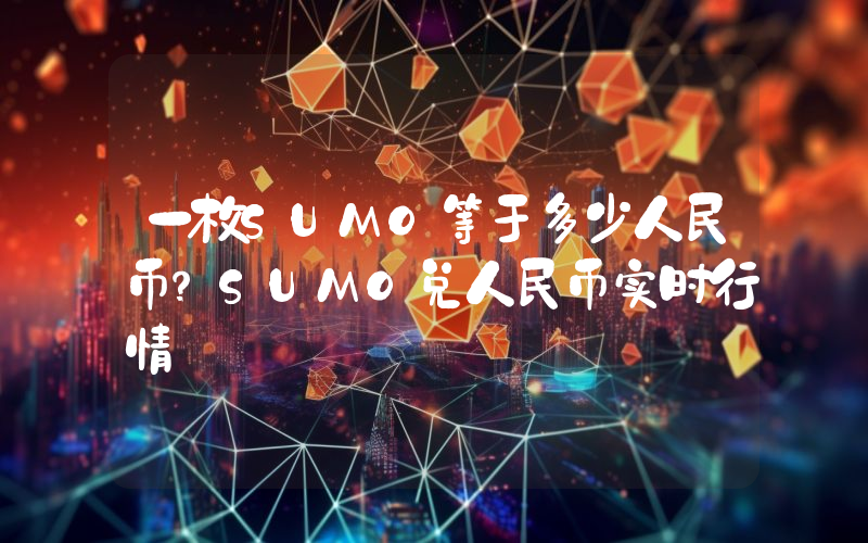 一枚SUMO等于多少人民币?SUMO兑人民币实时行情