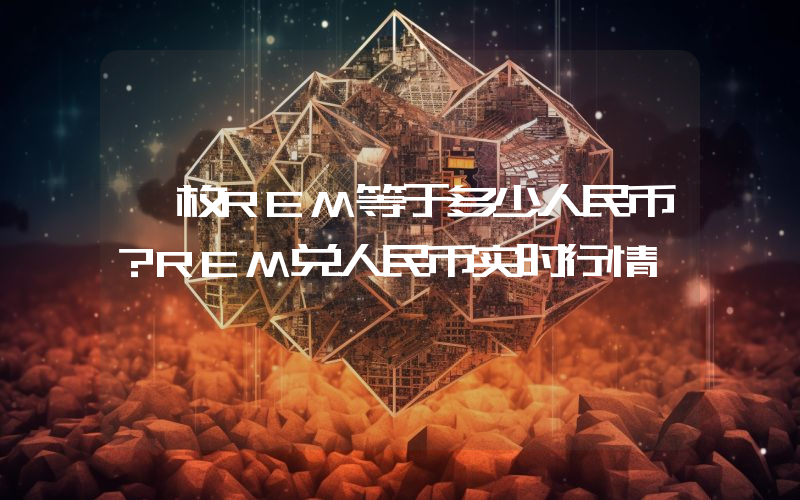 一枚REM等于多少人民币?REM兑人民币实时行情