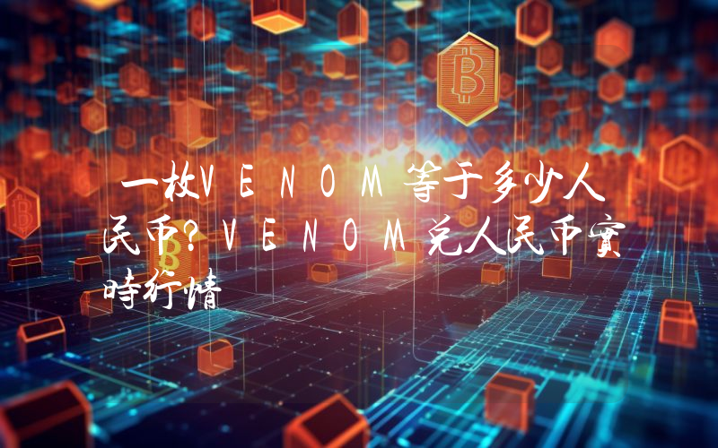 一枚VENOM等于多少人民币?VENOM兑人民币实时行情