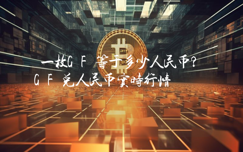 一枚GF等于多少人民币?GF兑人民币实时行情