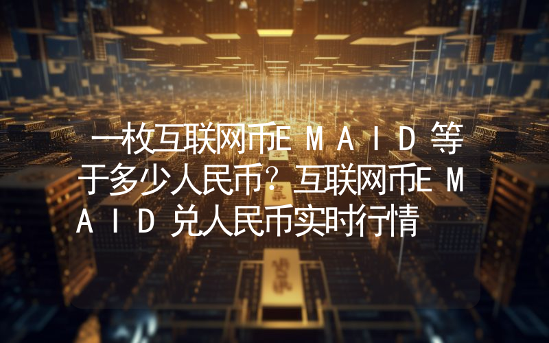 一枚互联网币EMAID等于多少人民币?互联网币EMAID兑人民币实时行情
