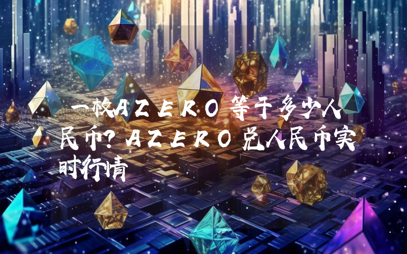一枚AZERO等于多少人民币?AZERO兑人民币实时行情