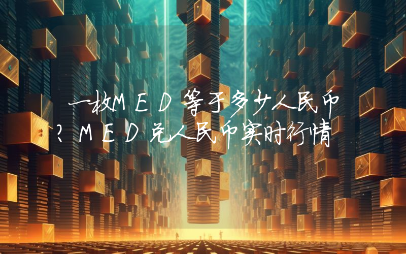 一枚MED等于多少人民币?MED兑人民币实时行情