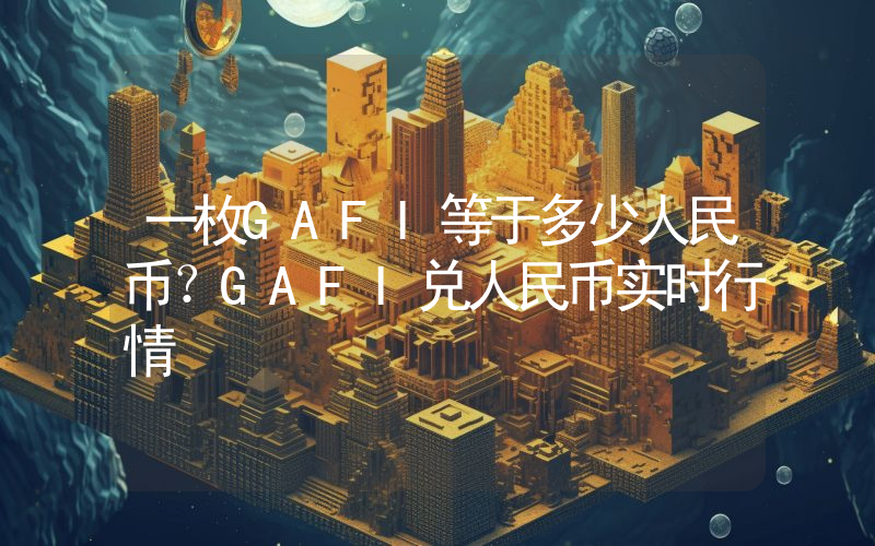 一枚GAFI等于多少人民币?GAFI兑人民币实时行情