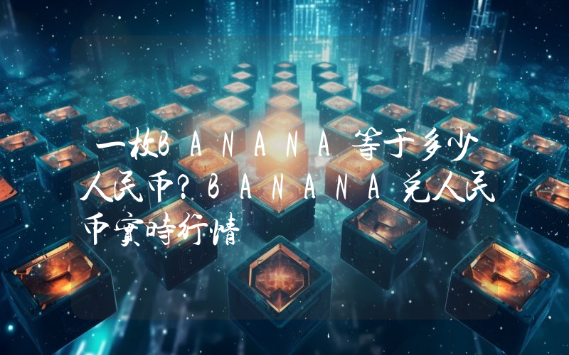 一枚BANANA等于多少人民币?BANANA兑人民币实时行情