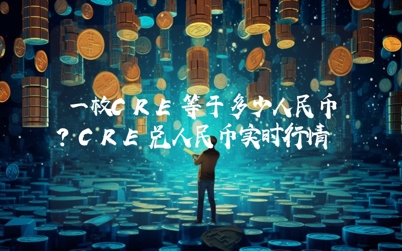 一枚CRE等于多少人民币?CRE兑人民币实时行情