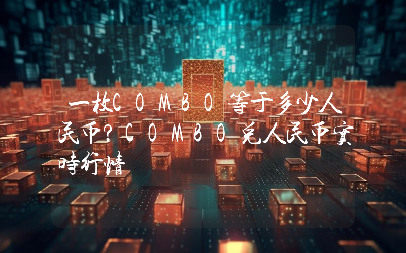 一枚COMBO等于多少人民币?COMBO兑人民币实时行情