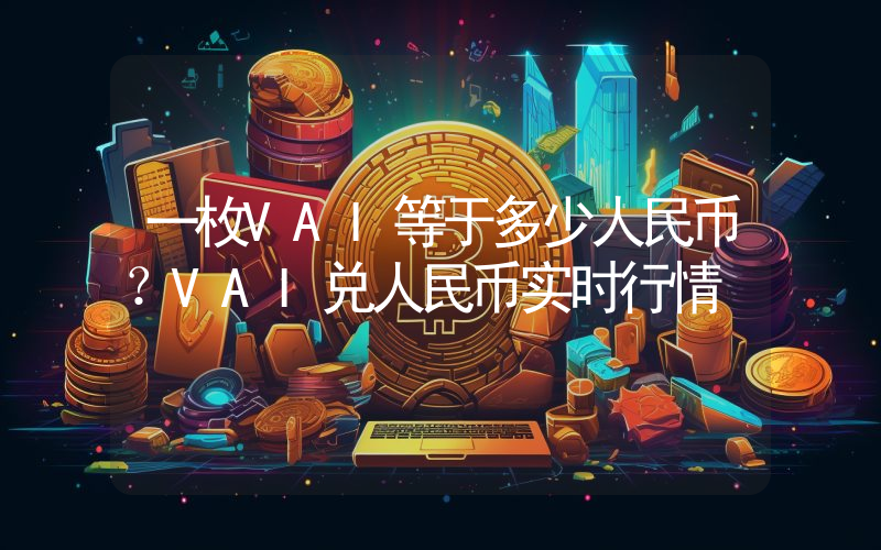 一枚VAI等于多少人民币?VAI兑人民币实时行情