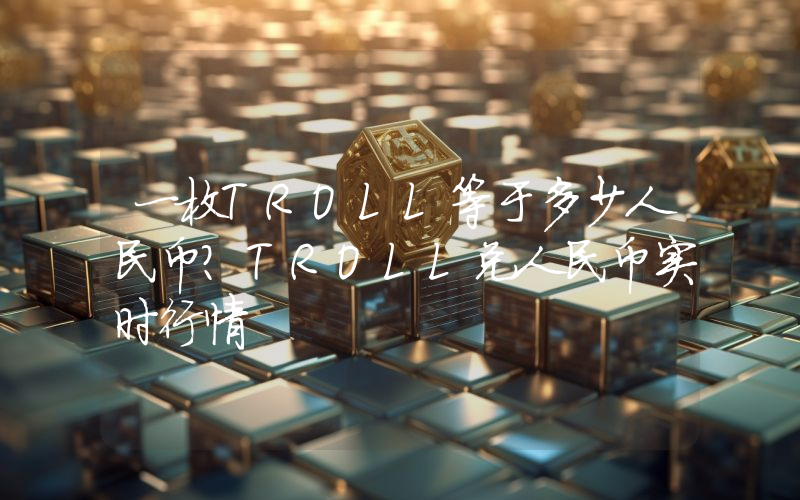 一枚TROLL等于多少人民币?TROLL兑人民币实时行情