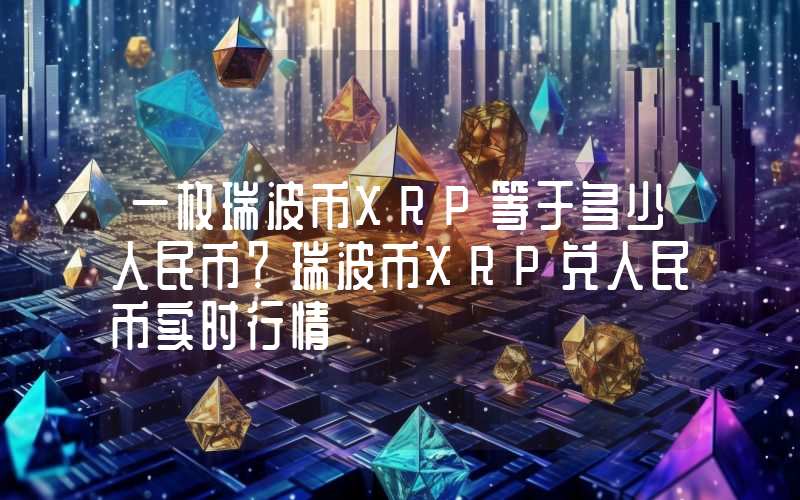 一枚瑞波币XRP等于多少人民币？瑞波币XRP兑人民币实时行情
