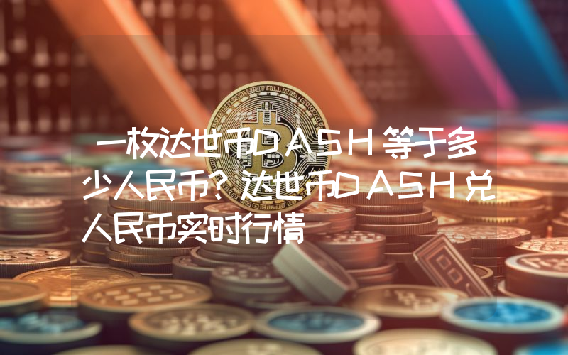 一枚达世币DASH等于多少人民币？达世币DASH兑人民币实时行情